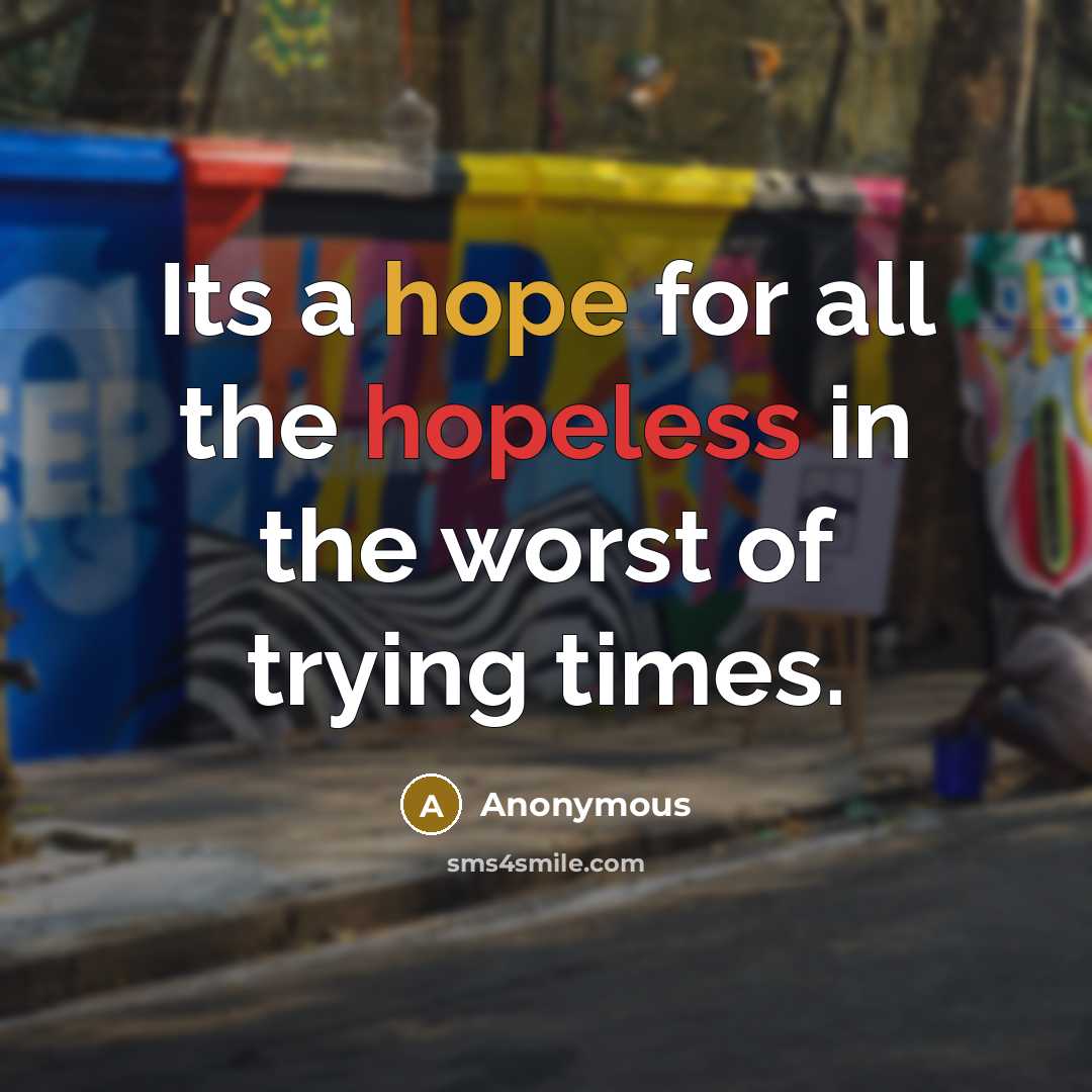 “Its a hope for all the hopeless in the worst of trying times.” quote by Anonymous