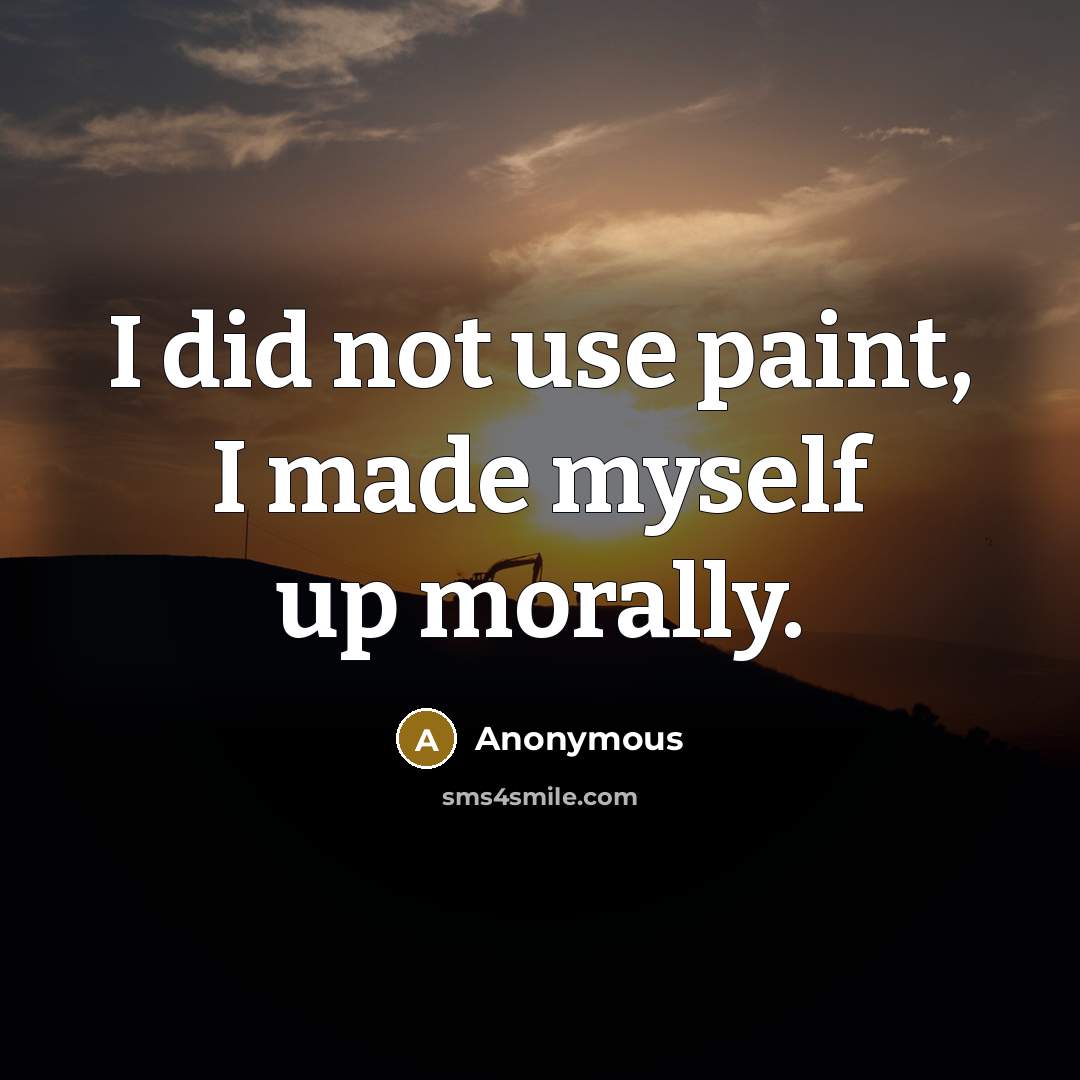 “I did not use paint, I made myself up morally.” quote by Anonymous