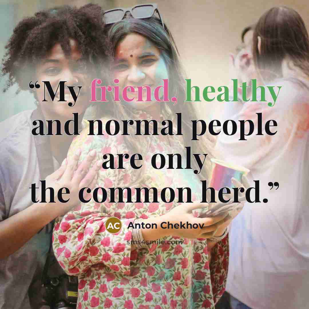 “My friend, healthy and normal people are only the common herd.” quote by Anton Chekhov