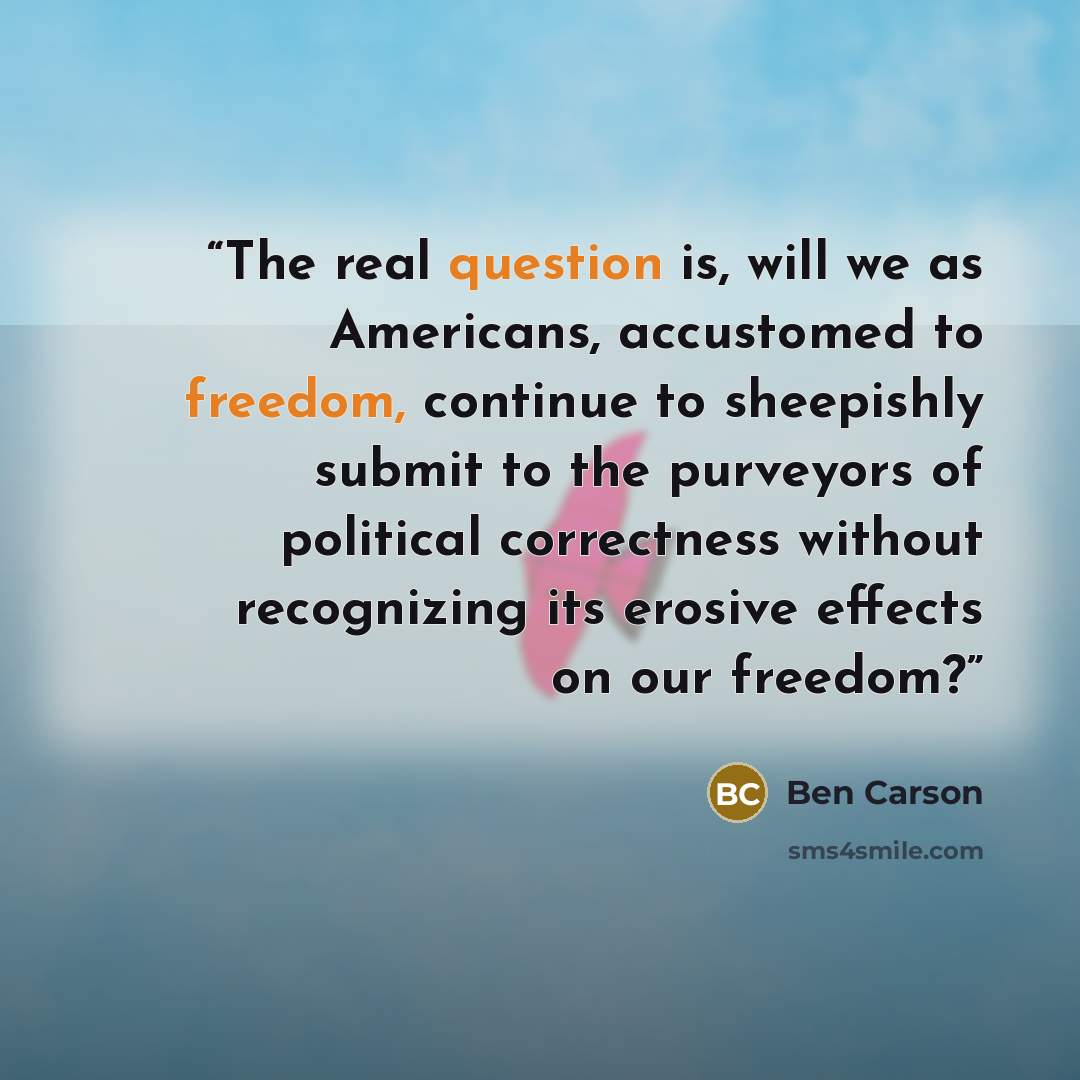 “The real question is, will we as Americans, accustomed to freedom, continue to sheepishly submit to the purveyors of political correctness without recognizing its erosive effects on our freedom?” quote by Ben Carson