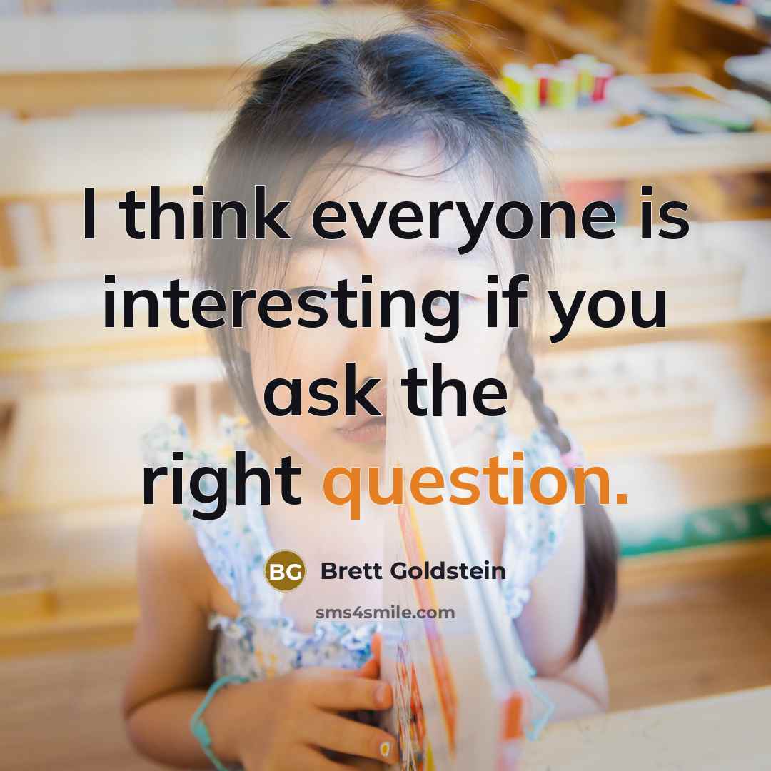 “I think everyone is interesting if you ask the right question.” quote by Brett Goldstein