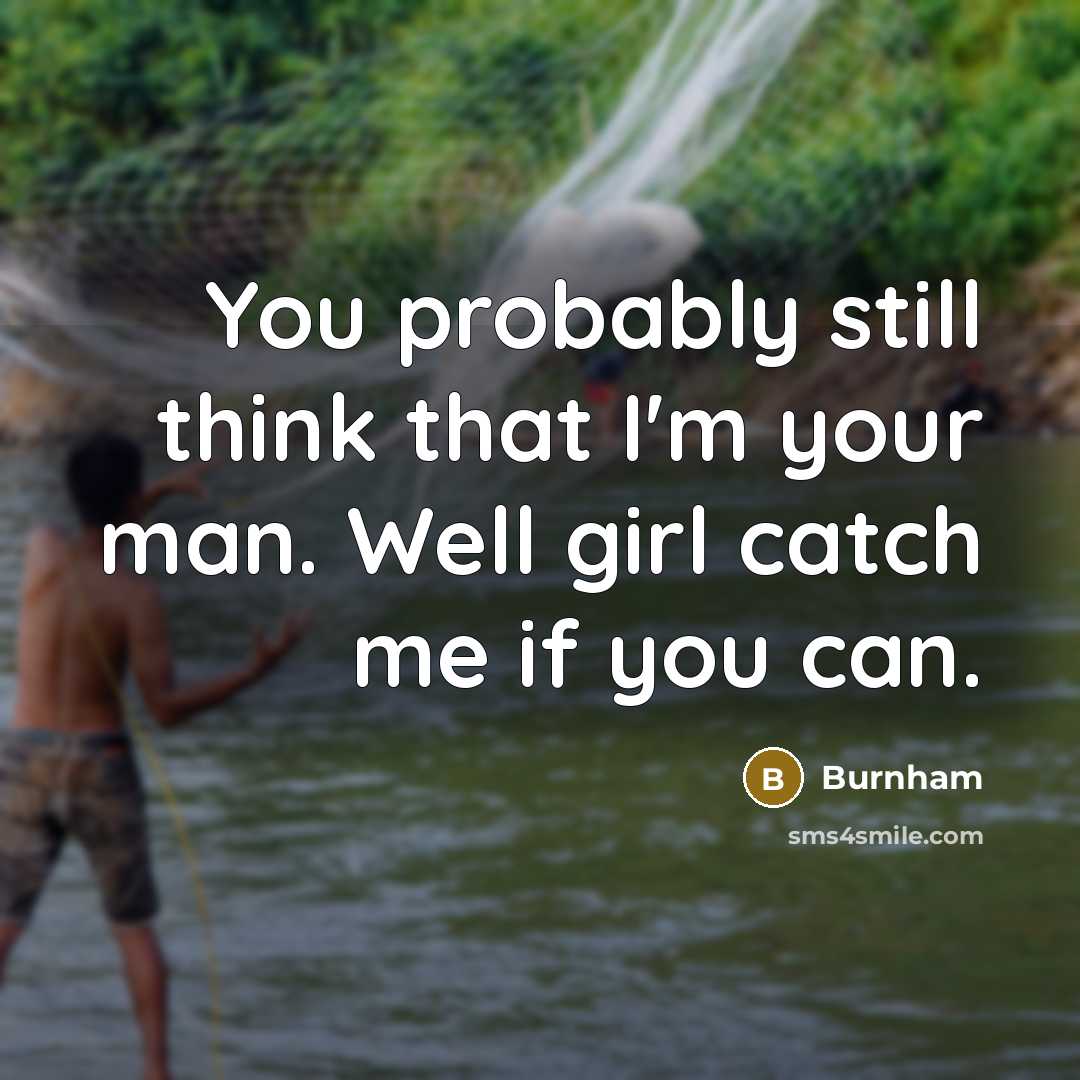 “You probably still think that I'm your man. Well girl catch me if you can.” quote by Burnham