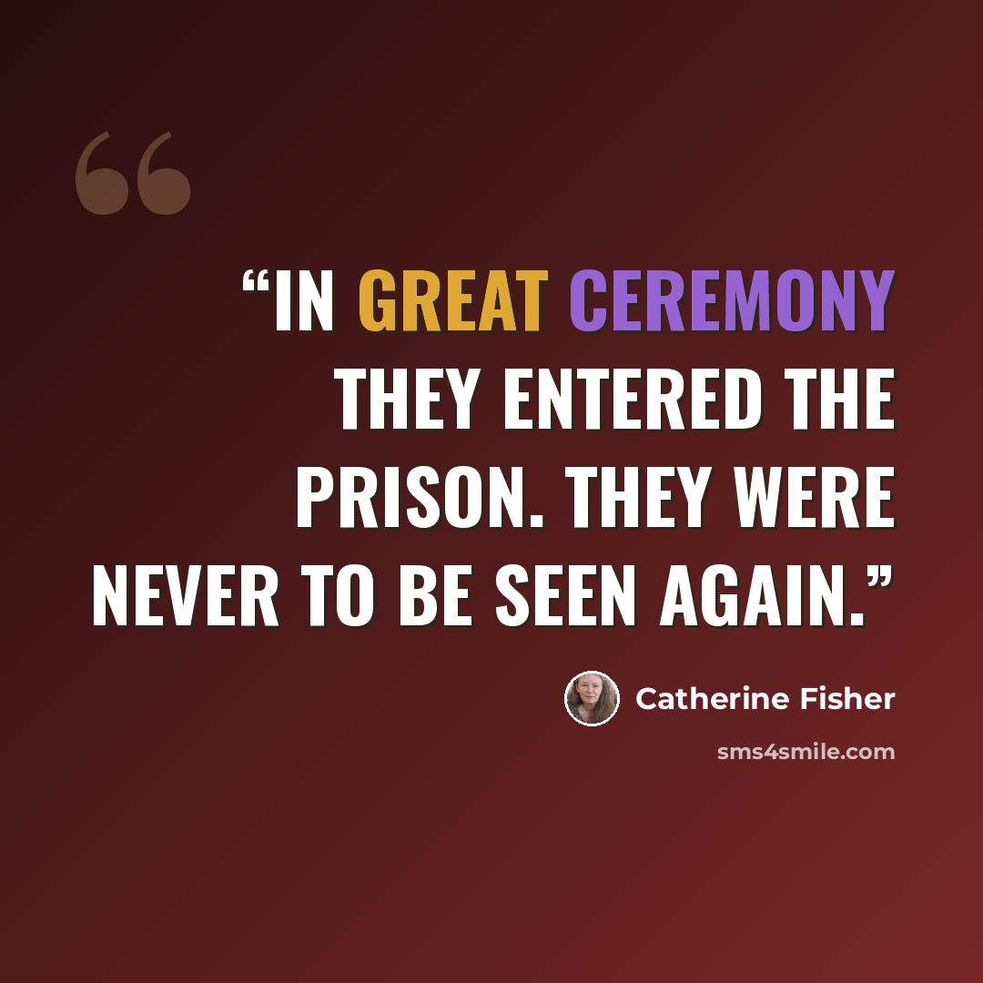 “In great ceremony they entered the prison. They were never to be seen again.” quote by Catherine Fisher