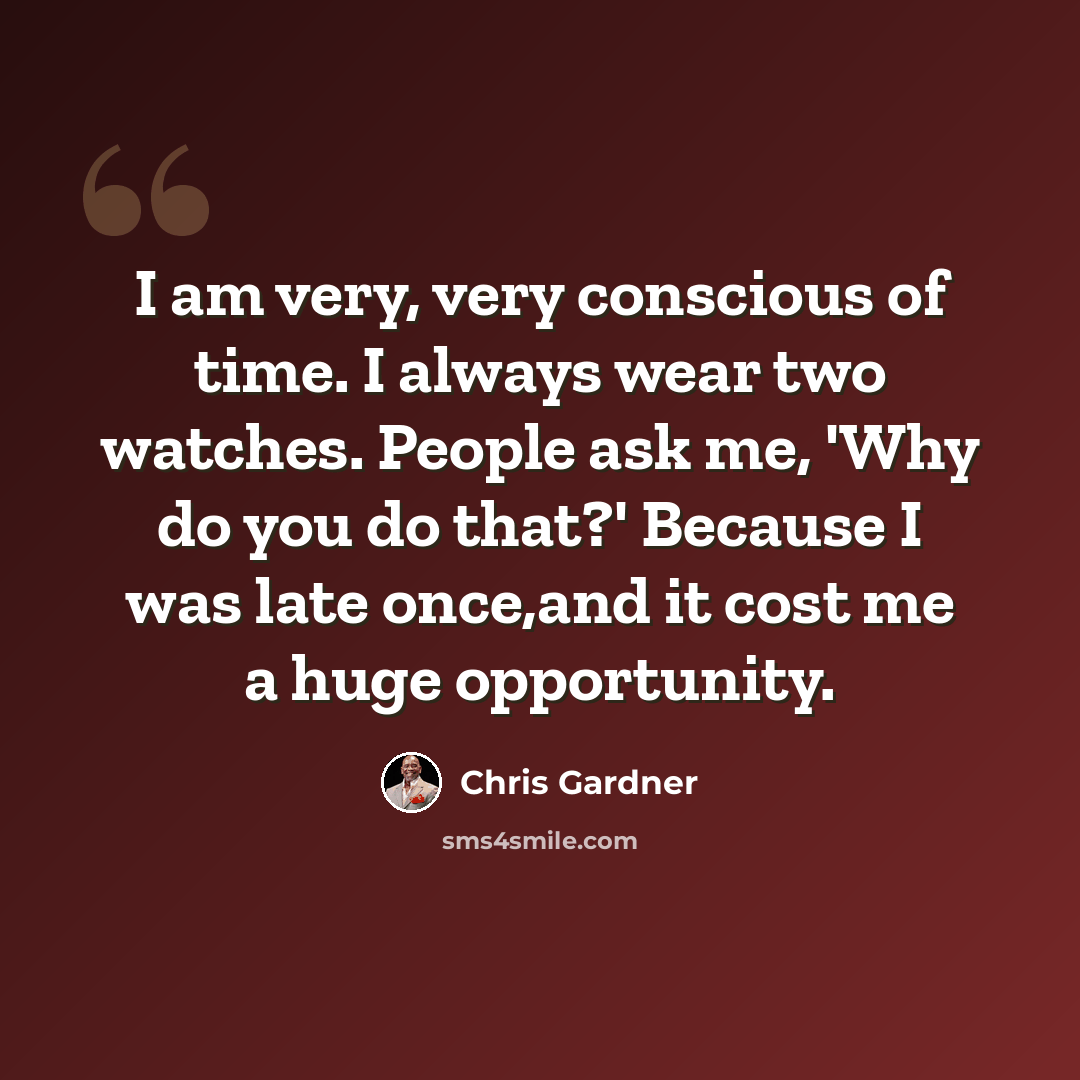 “I am very, very conscious of time. I always wear two watches. People ask me, 'Why do you do that?' Because I was late once,and it cost me a huge opportunity.” quote by Chris Gardner