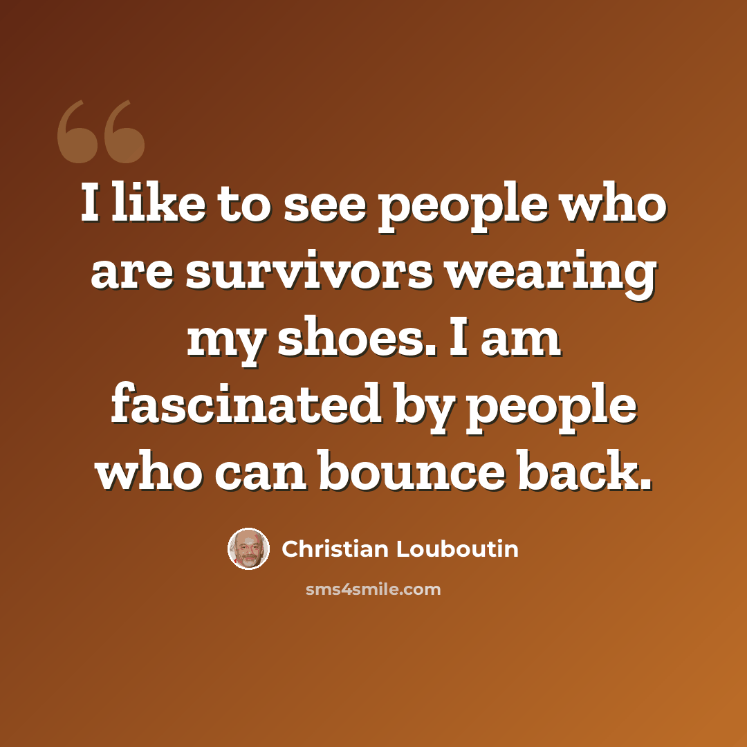 “I like to see people who are survivors wearing my shoes. I am fascinated by people who can bounce back.” quote by Christian Louboutin