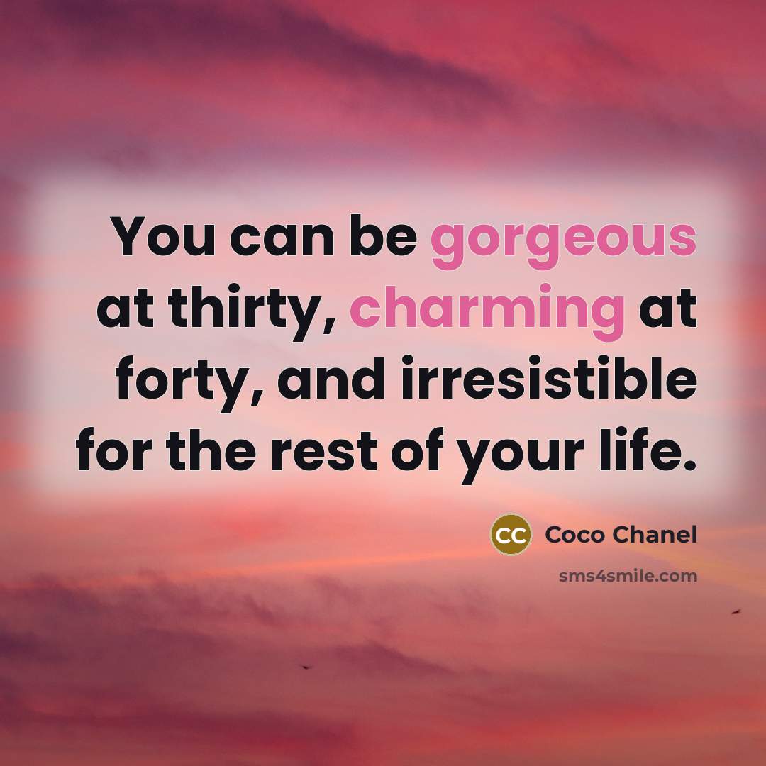 “You can be gorgeous at thirty, charming at forty, and irresistible for the rest of your life.” quote by Coco Chanel