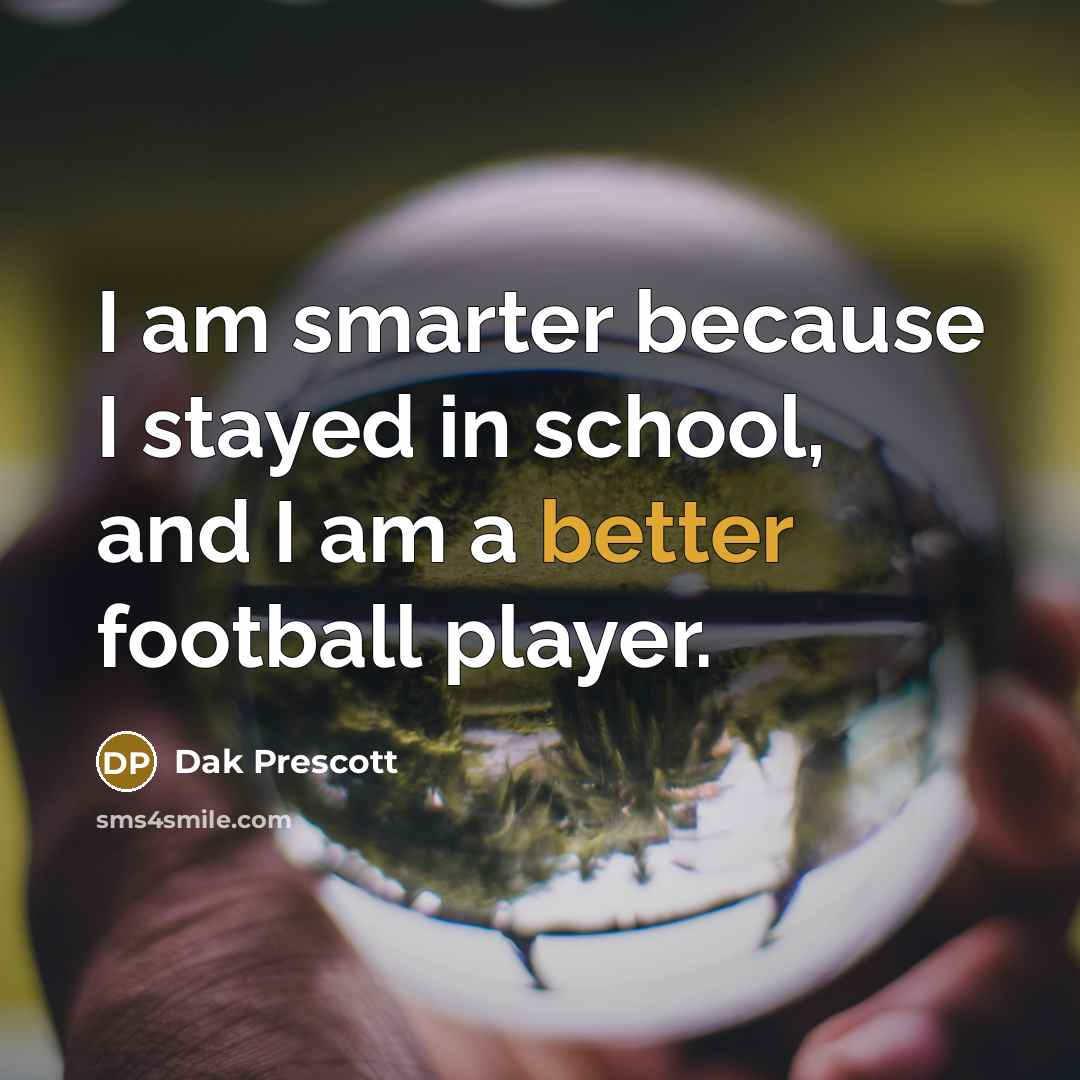“I am smarter because I stayed in school, and I am a better football player.” quote by Dak Prescott
