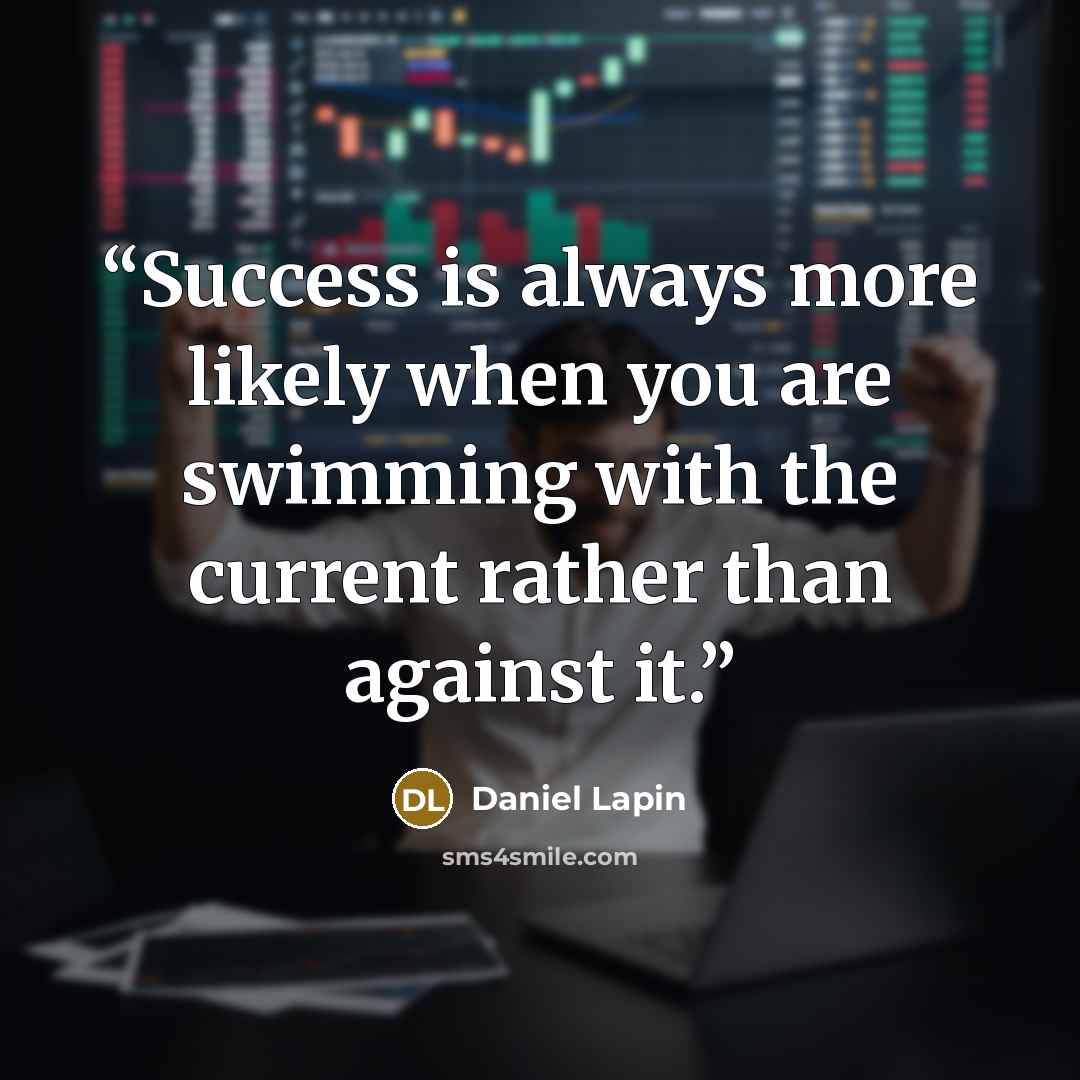 “Success is always more likely when you are swimming with the current rather than against it.” quote by Daniel Lapin