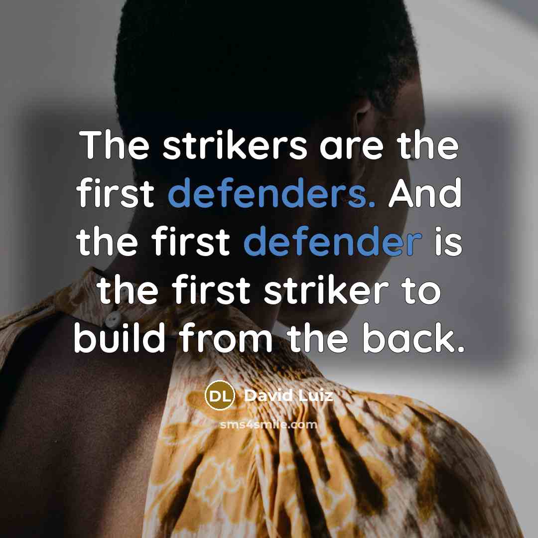 “The strikers are the first defenders. And the first defender is the first striker to build from the back.” quote by David Luiz