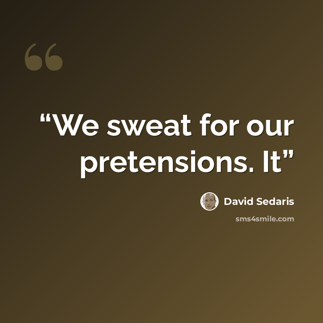 “We sweat for our pretensions. It” quote by David Sedaris