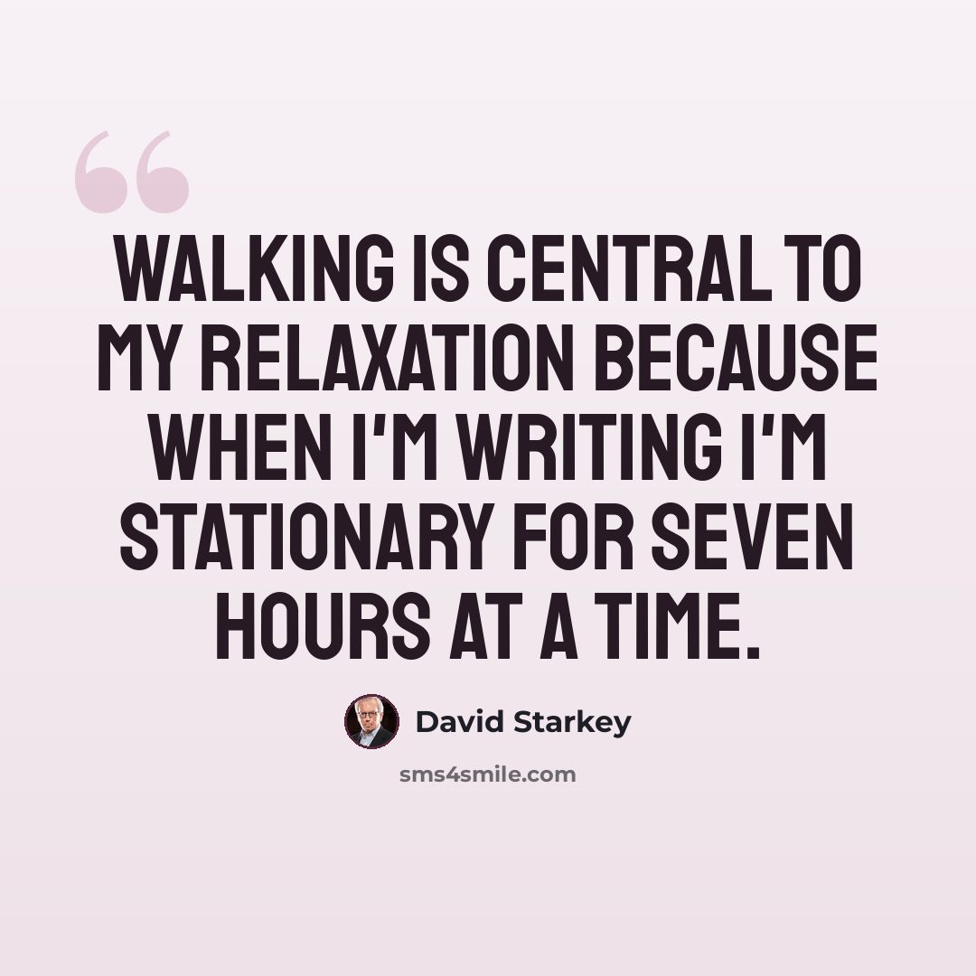 “Walking is central to my relaxation because when I'm writing I'm stationary for seven hours at a time.” quote by David Starkey