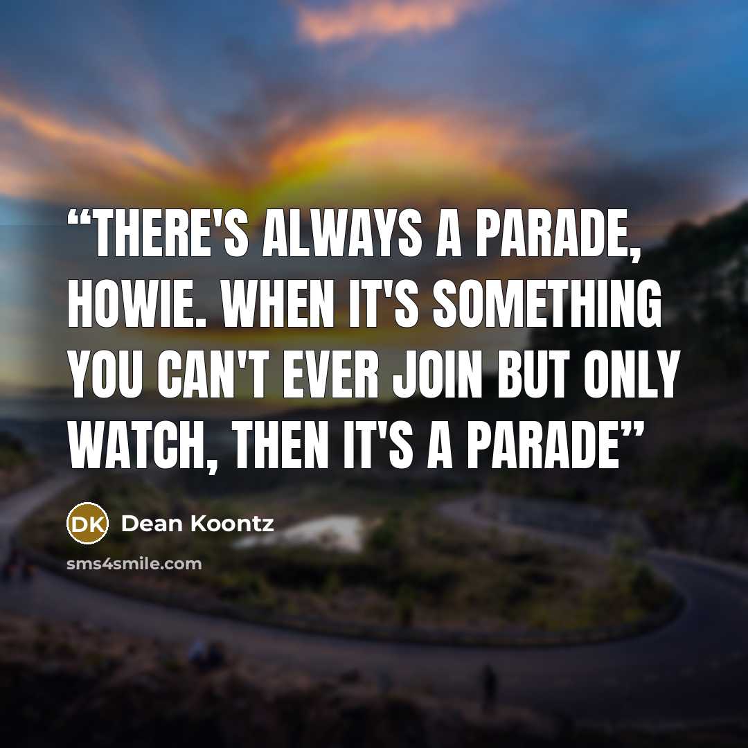 “There's always a parade, Howie. When it's something you can't ever join but only watch, then it's a parade” quote by Dean Koontz