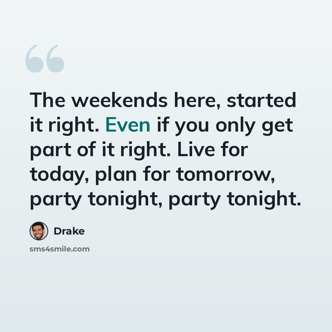 “The weekends here, started it right. Even if you only get part of it right. Live for today, plan for tomorrow, party tonight, party tonight.” quote by Drake