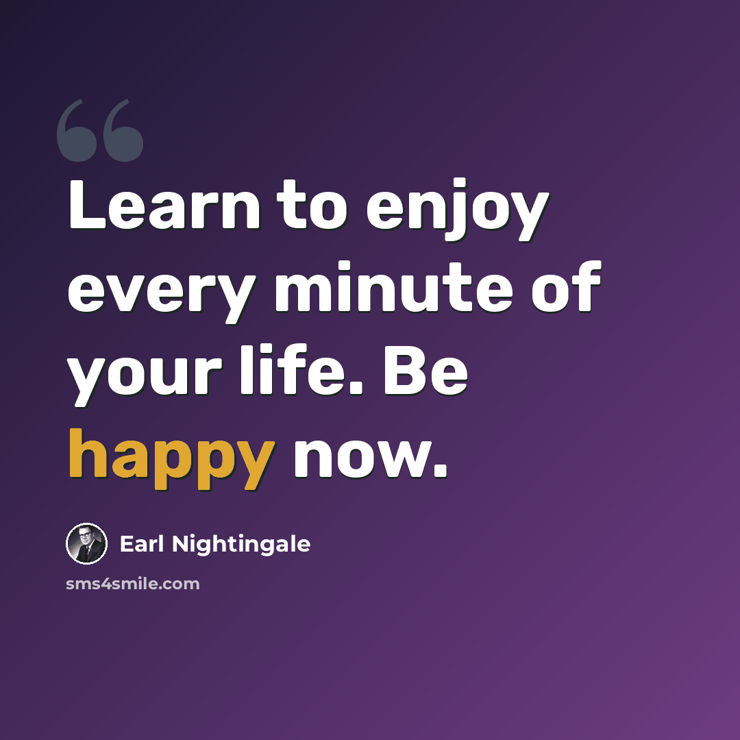 “Learn to enjoy every minute of your life. Be happy now.” quote by Earl Nightingale