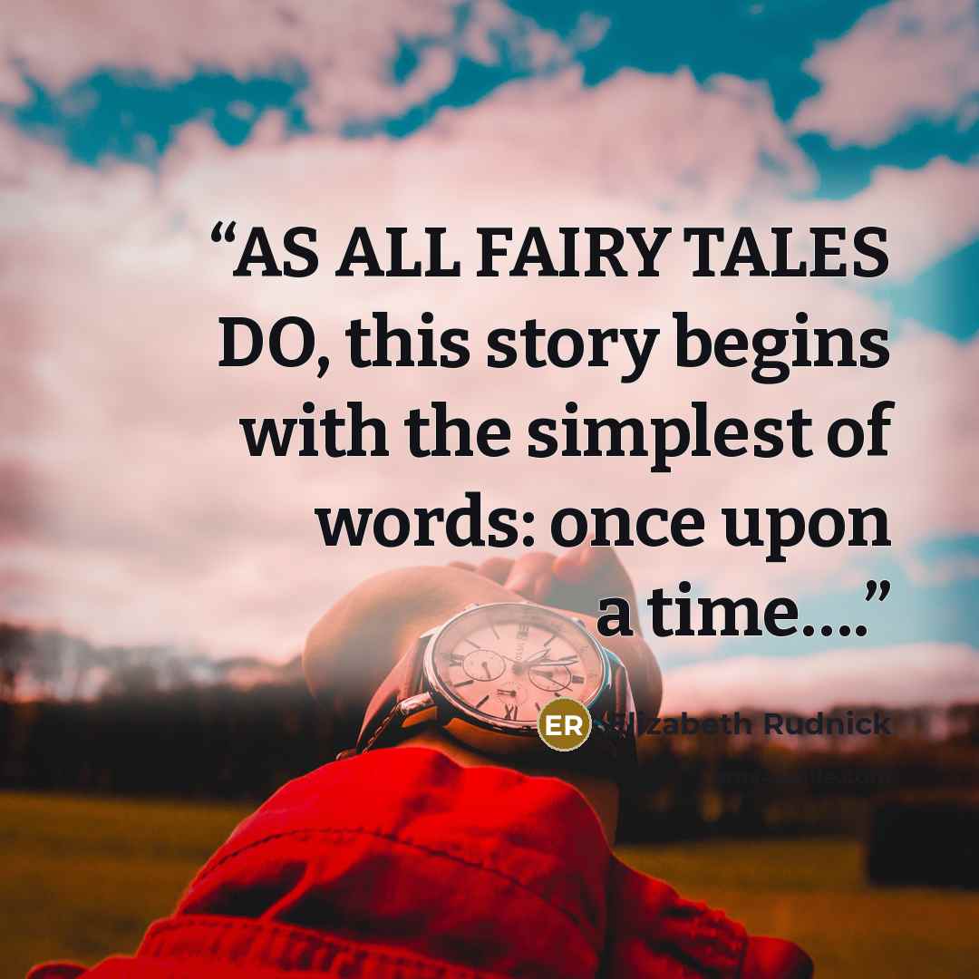 “AS ALL FAIRY TALES DO, this story begins with the simplest of words: once upon a time….” quote by Elizabeth Rudnick