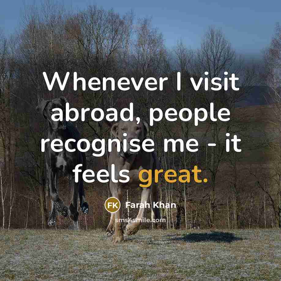 “Whenever I visit abroad, people recognise me - it feels great.” quote by Farah Khan