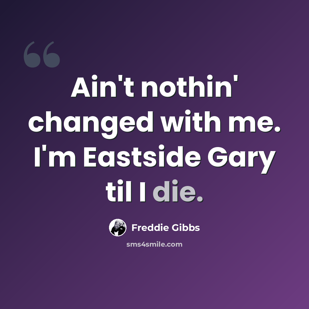 “Ain't nothin' changed with me. I'm Eastside Gary til I die.” quote by Freddie Gibbs