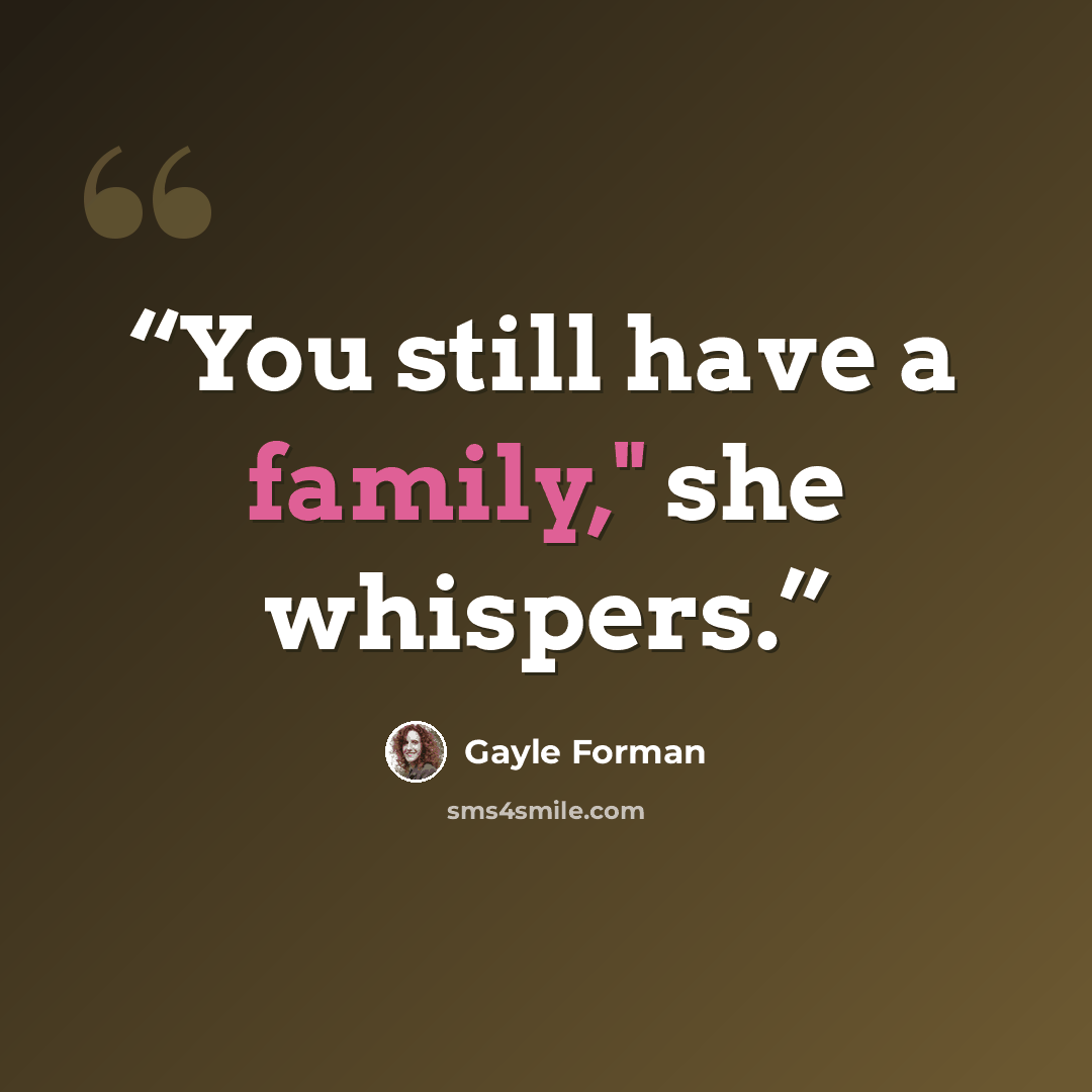 “You still have a family," she whispers.” quote by Gayle Forman