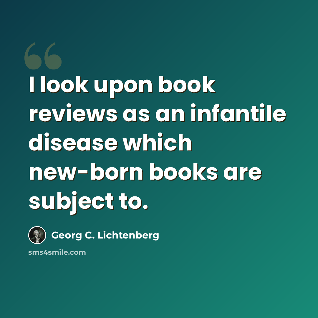 “I look upon book reviews as an infantile disease which new-born books are subject to.” quote by Georg C. Lichtenberg