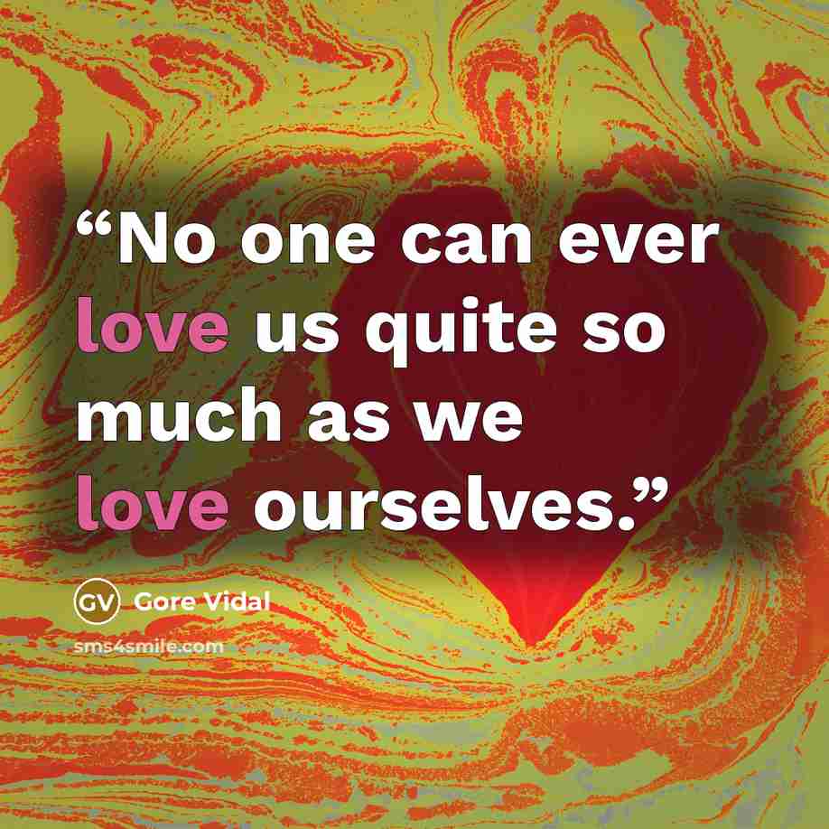 “No one can ever love us quite so much as we love ourselves.” quote by Gore Vidal