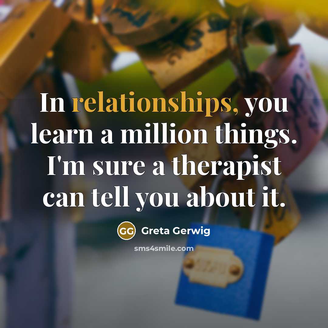 “In relationships, you learn a million things. I'm sure a therapist can tell you about it.” quote by Greta Gerwig