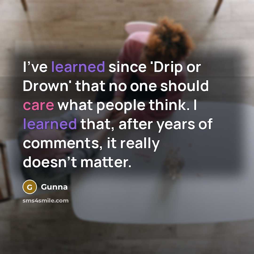 “I've learned since 'Drip or Drown' that no one should care what people think. I learned that, after years of comments, it really doesn't matter.” quote by Gunna
