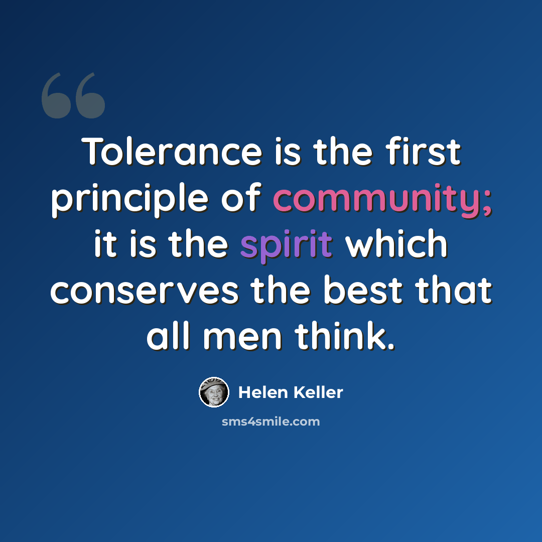 “Tolerance is the first principle of community; it is the spirit which conserves the best that all men think.” quote by Helen Keller