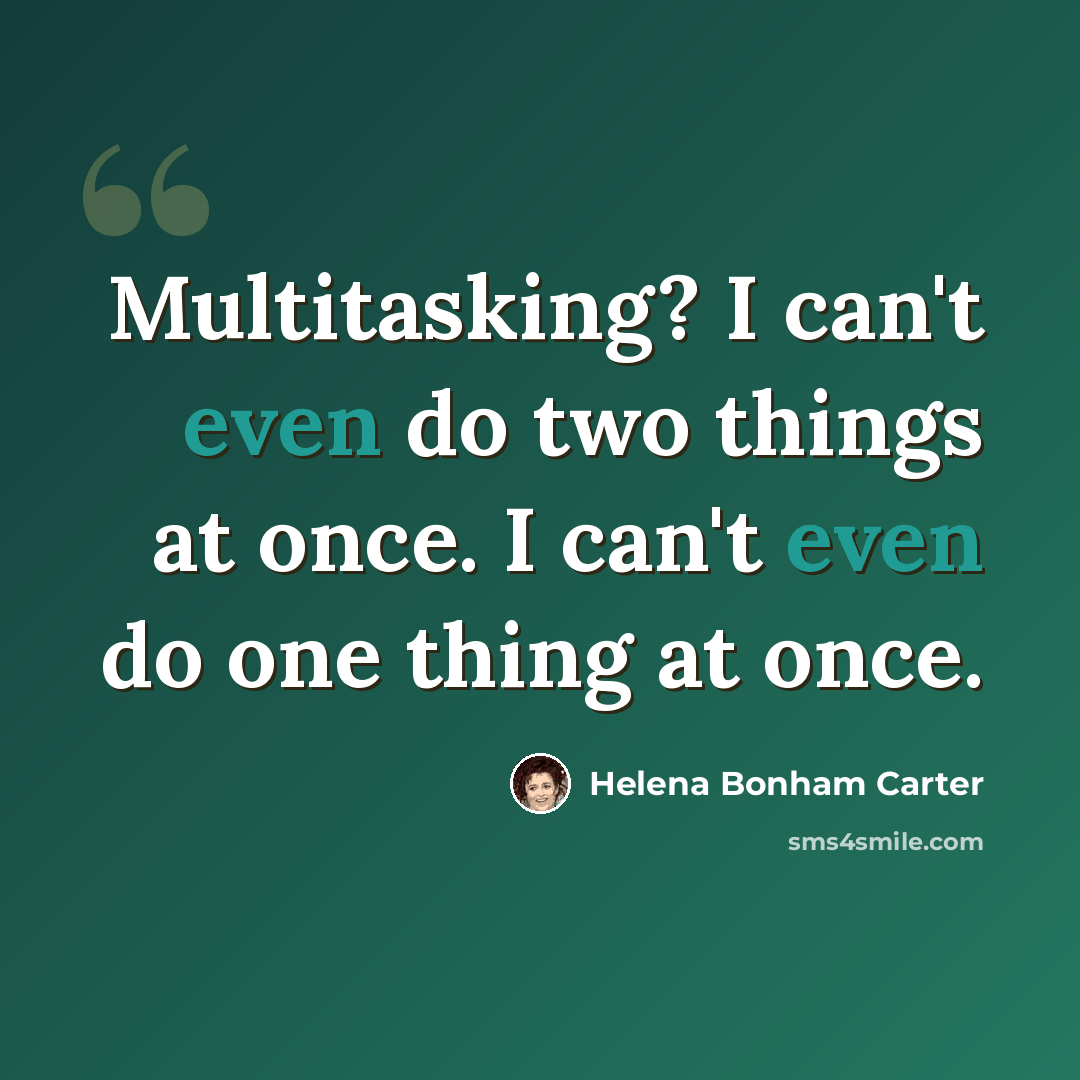 “Multitasking? I can't even do two things at once. I can't even do one thing at once.” quote by Helena Bonham Carter