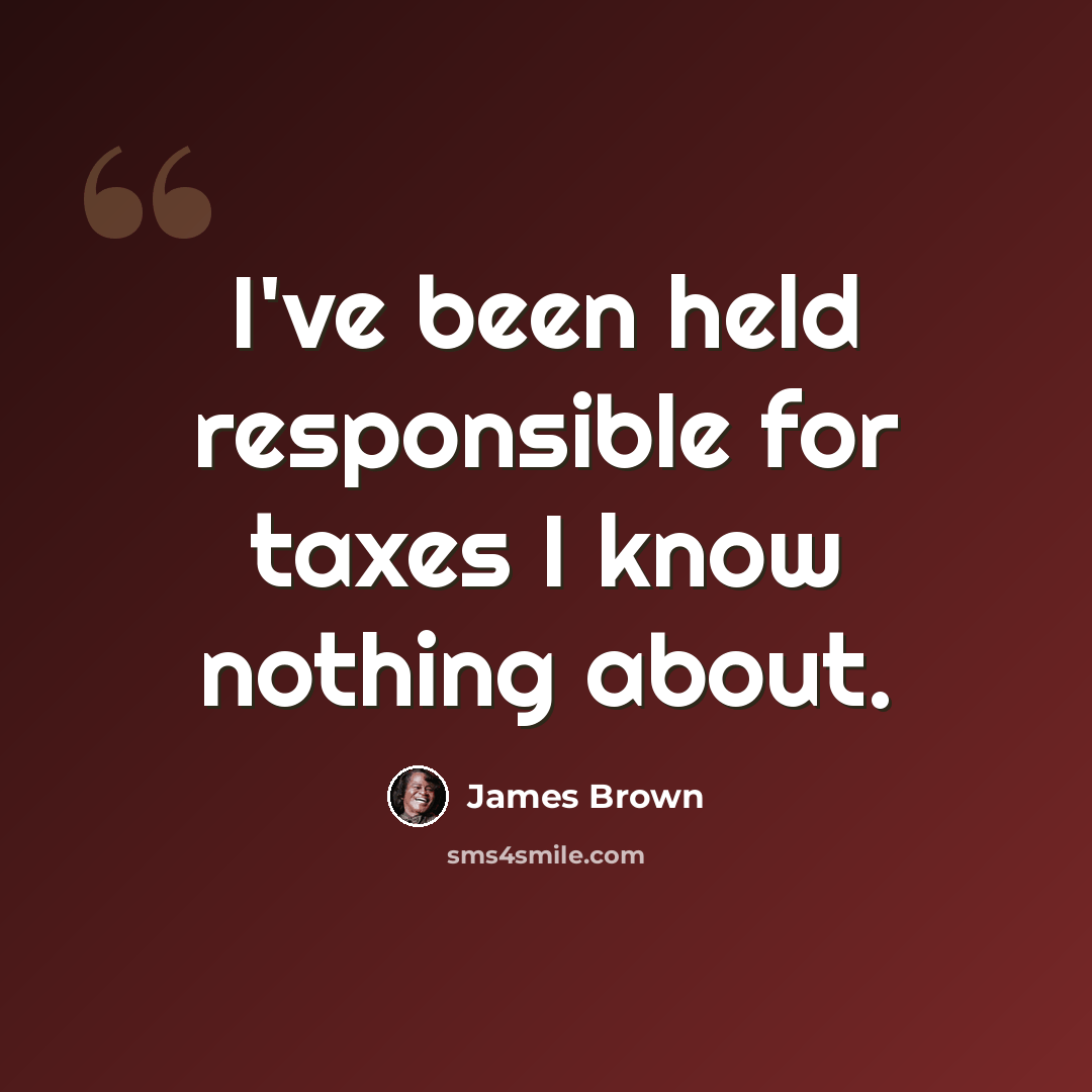 “I've been held responsible for taxes I know nothing about.” quote by James Brown