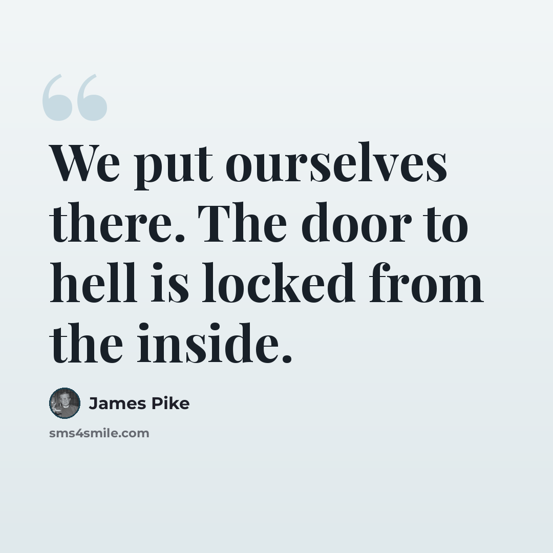 “We put ourselves there. The door to hell is locked from the inside.” quote by James Pike