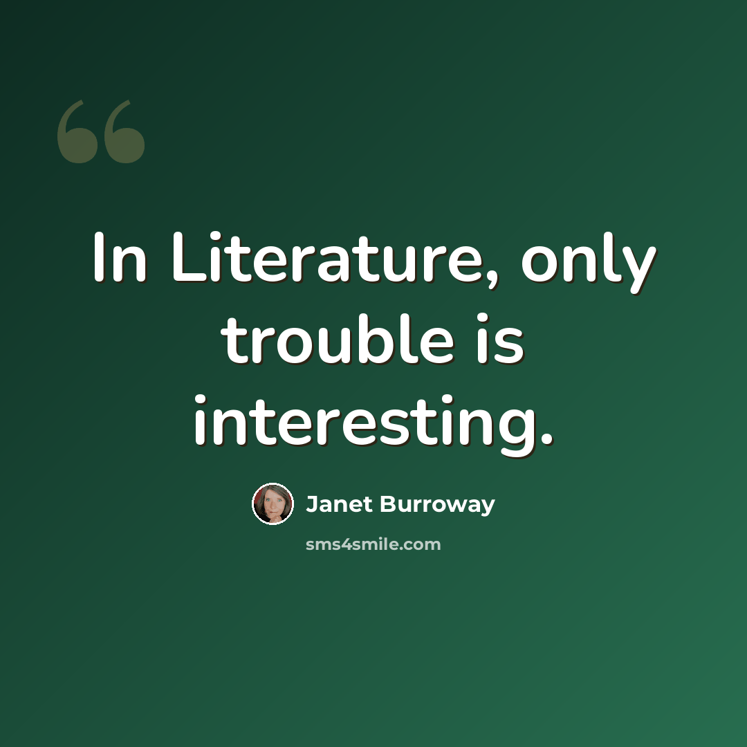 “In Literature, only trouble is interesting.” quote by Janet Burroway