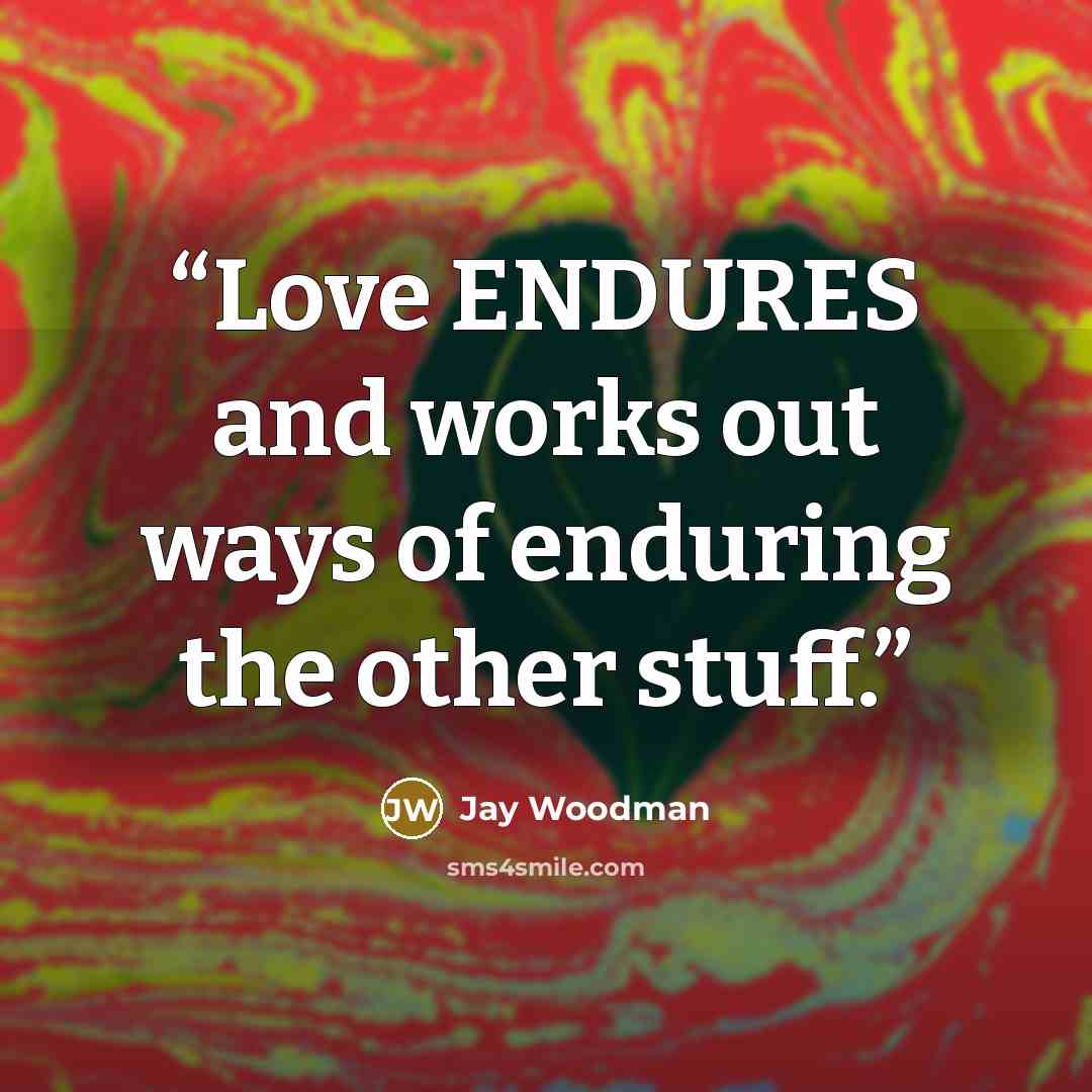 “Love ENDURES and works out ways of enduring the other stuff.” quote by Jay Woodman