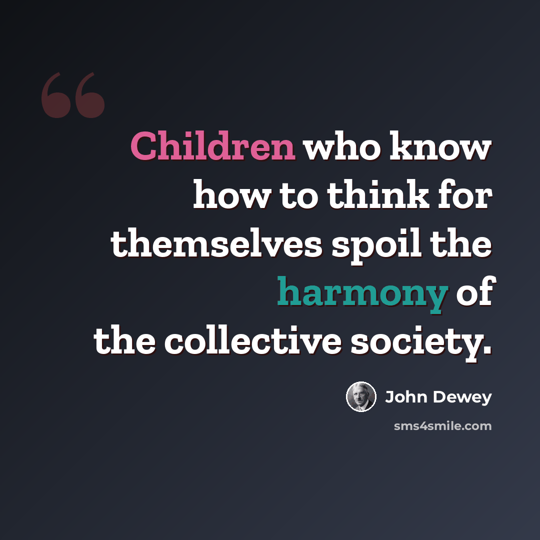 “Children who know how to think for themselves spoil the harmony of the collective society.” quote by John Dewey