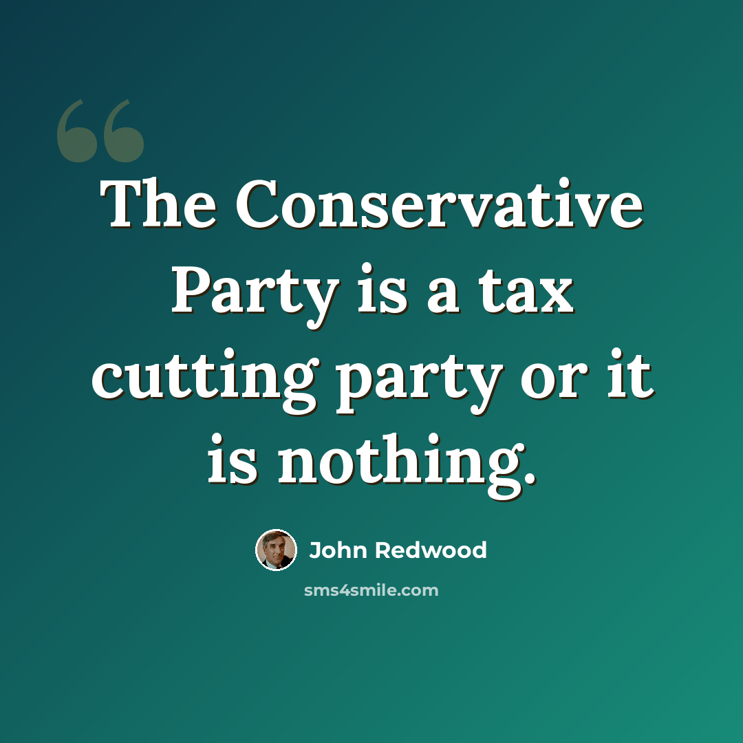 “The Conservative Party is a tax cutting party or it is nothing.” quote by John Redwood