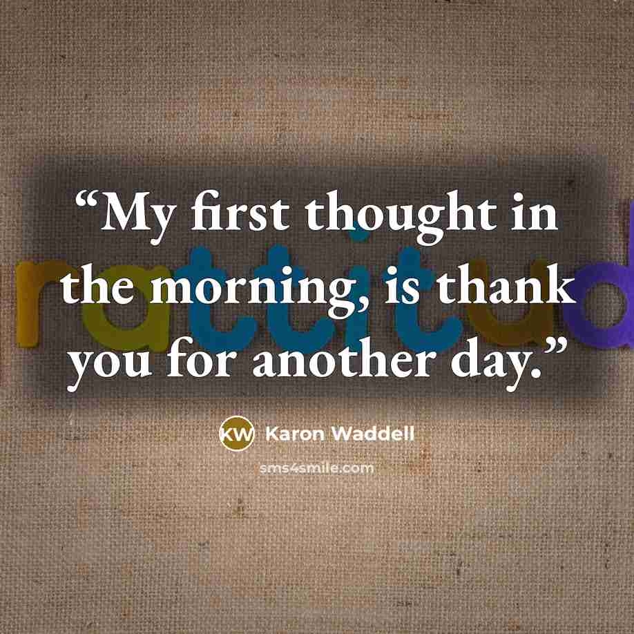 “My first thought in the morning, is thank you for another day.” quote by Karon Waddell