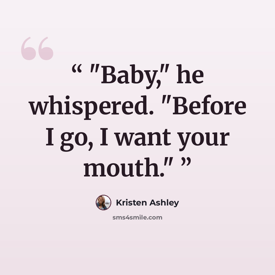 “Baby," he whispered. "Before I go, I want your mouth.” quote by Kristen Ashley