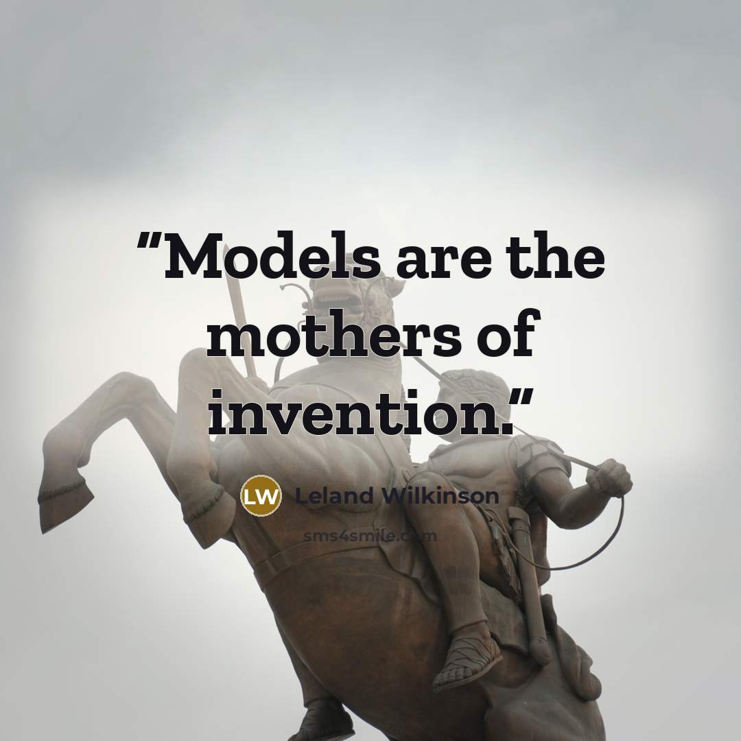 “Models are the mothers of invention.” quote by Leland Wilkinson