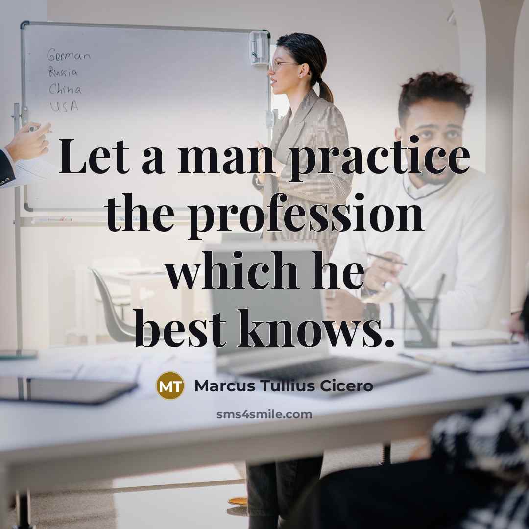 “Let a man practice the profession which he best knows.” quote by Marcus Tullius Cicero