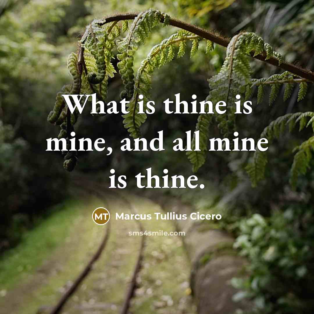 “What is thine is mine, and all mine is thine.” quote by Marcus Tullius Cicero