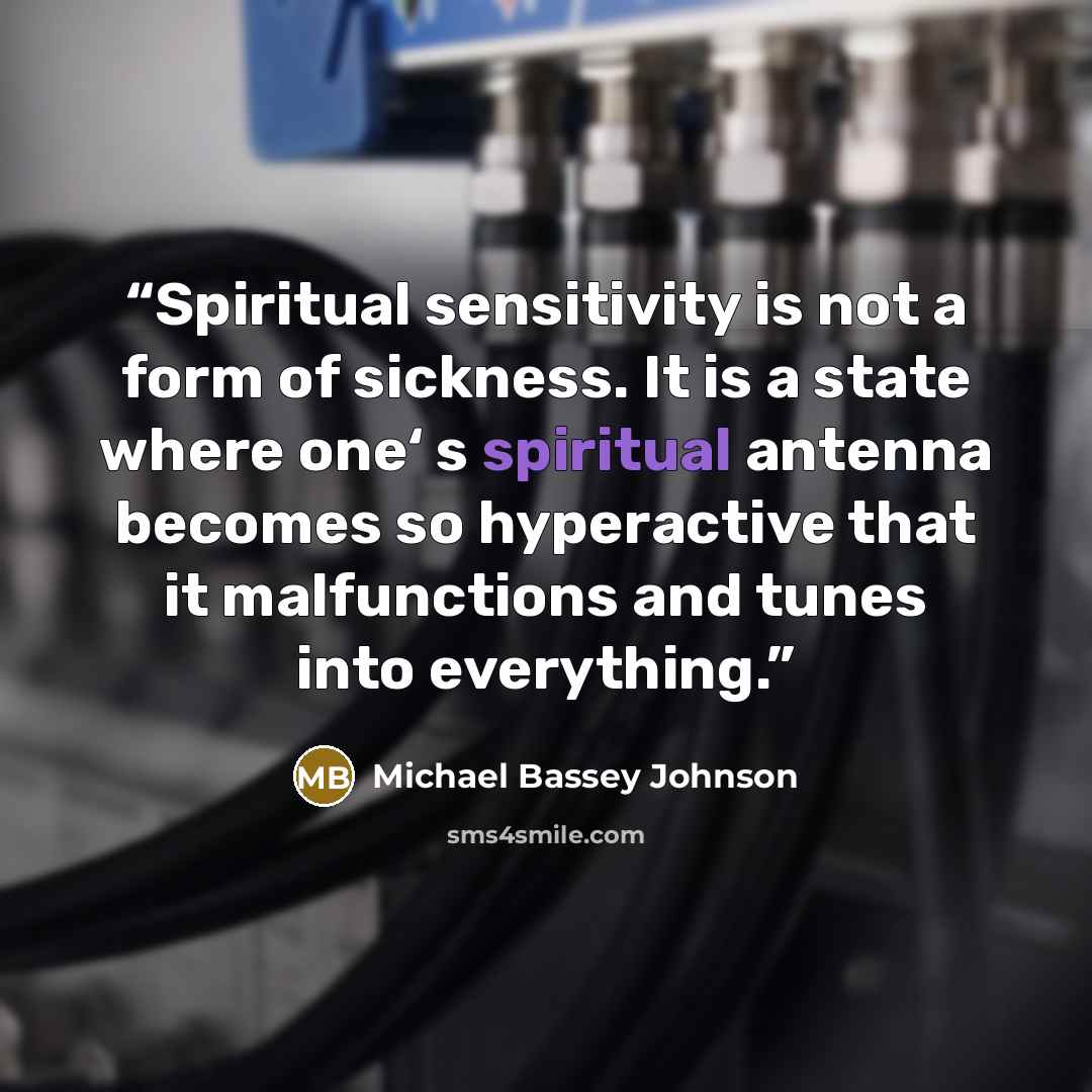 “Spiritual sensitivity is not a form of sickness. It is a state where one‘ s spiritual antenna becomes so hyperactive that it malfunctions and tunes into everything.” quote by Michael Bassey Johnson