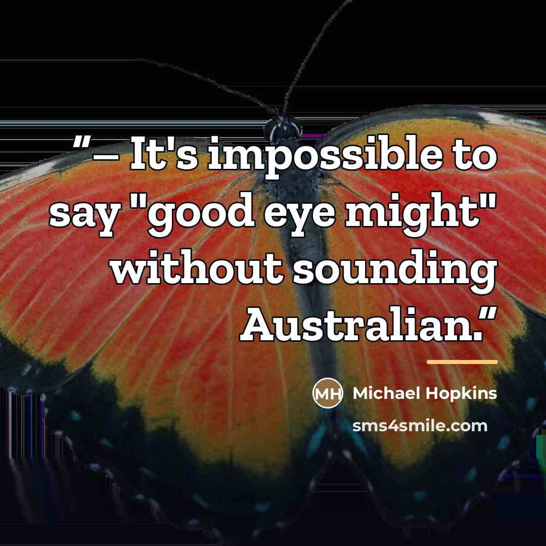 “– It's impossible to say "good eye might" without sounding Australian.” quote by Michael Hopkins