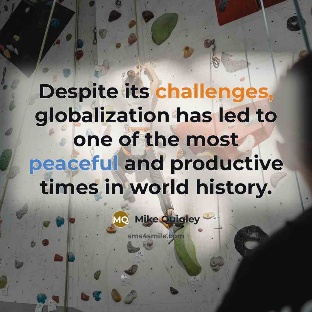 “Despite its challenges, globalization has led to one of the most peaceful and productive times in world history.” quote by Mike Quigley