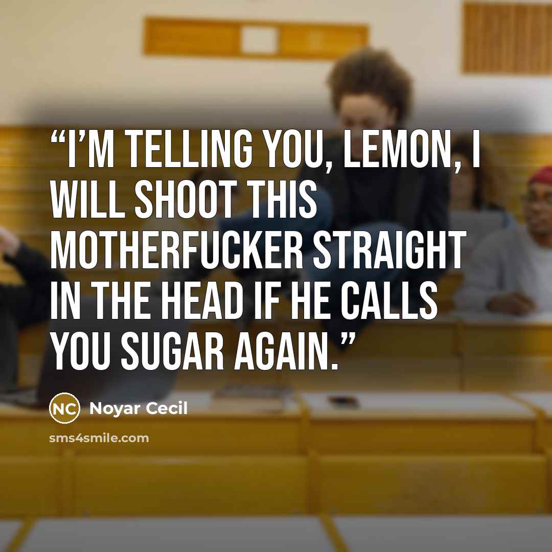 “I’m telling you, Lemon, I will shoot this motherfucker straight in the head if he calls you Sugar again.” quote by Noyar Cecil