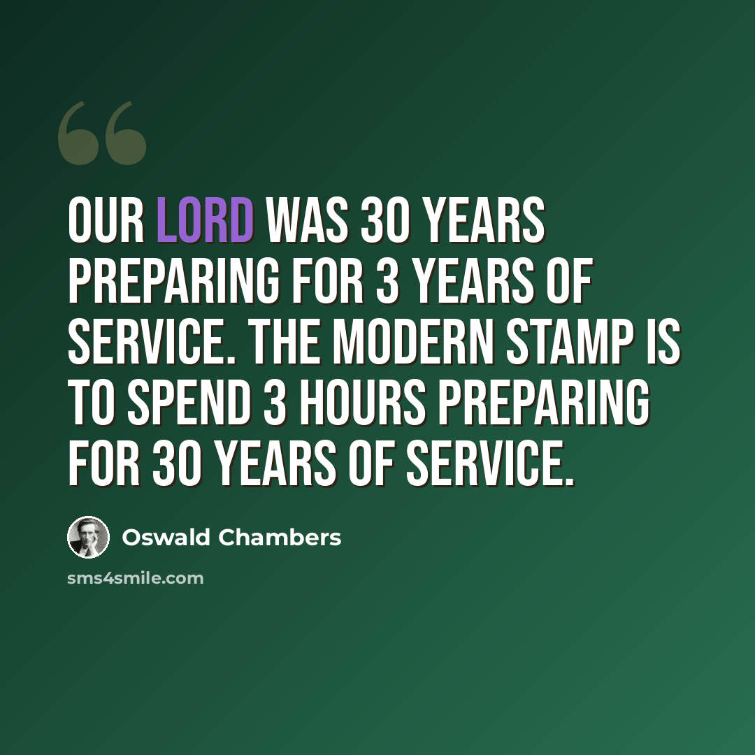 “Our Lord was 30 years preparing for 3 years of service. The modern stamp is to spend 3 hours preparing for 30 years of service.” quote by Oswald Chambers