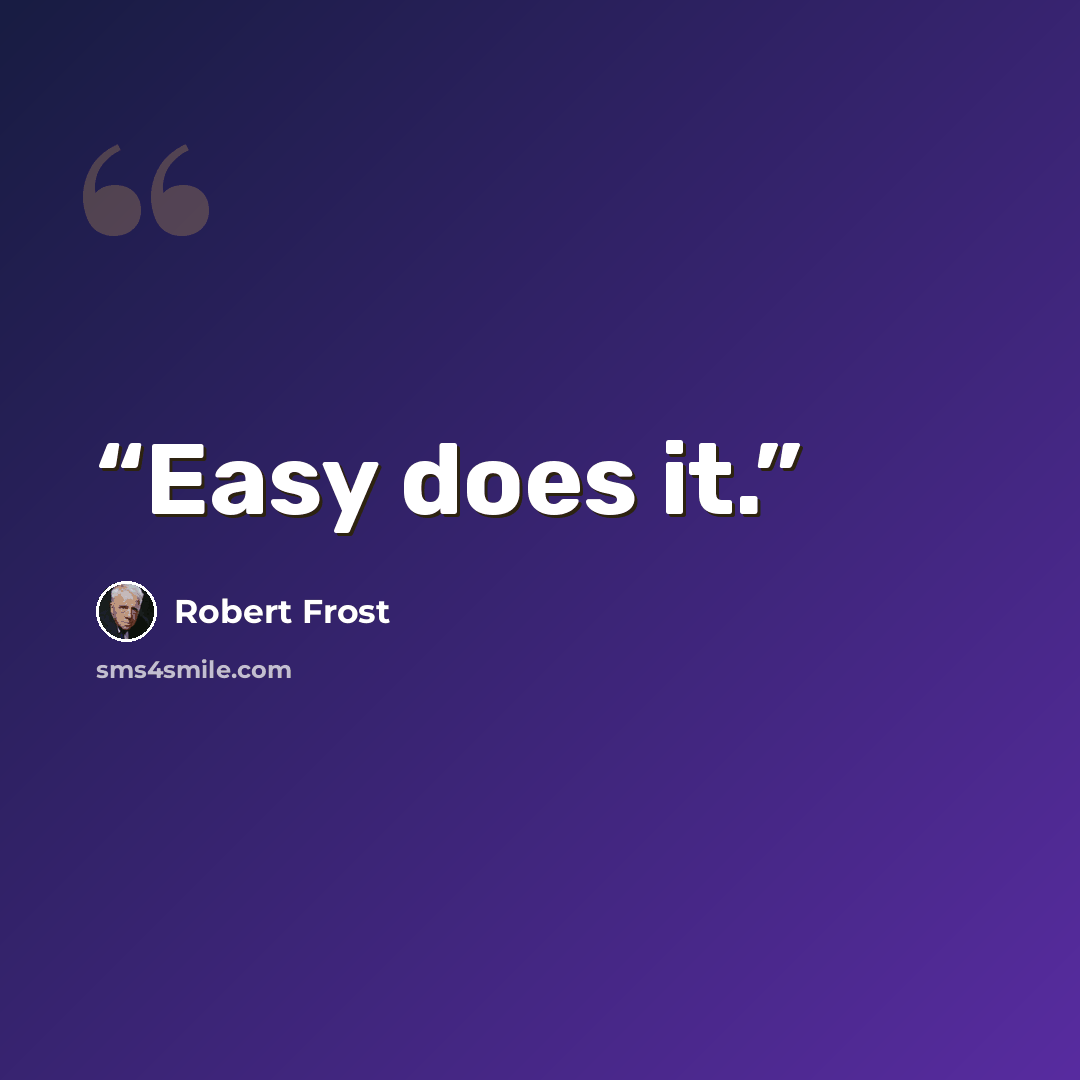“Easy does it.” quote by Robert Frost