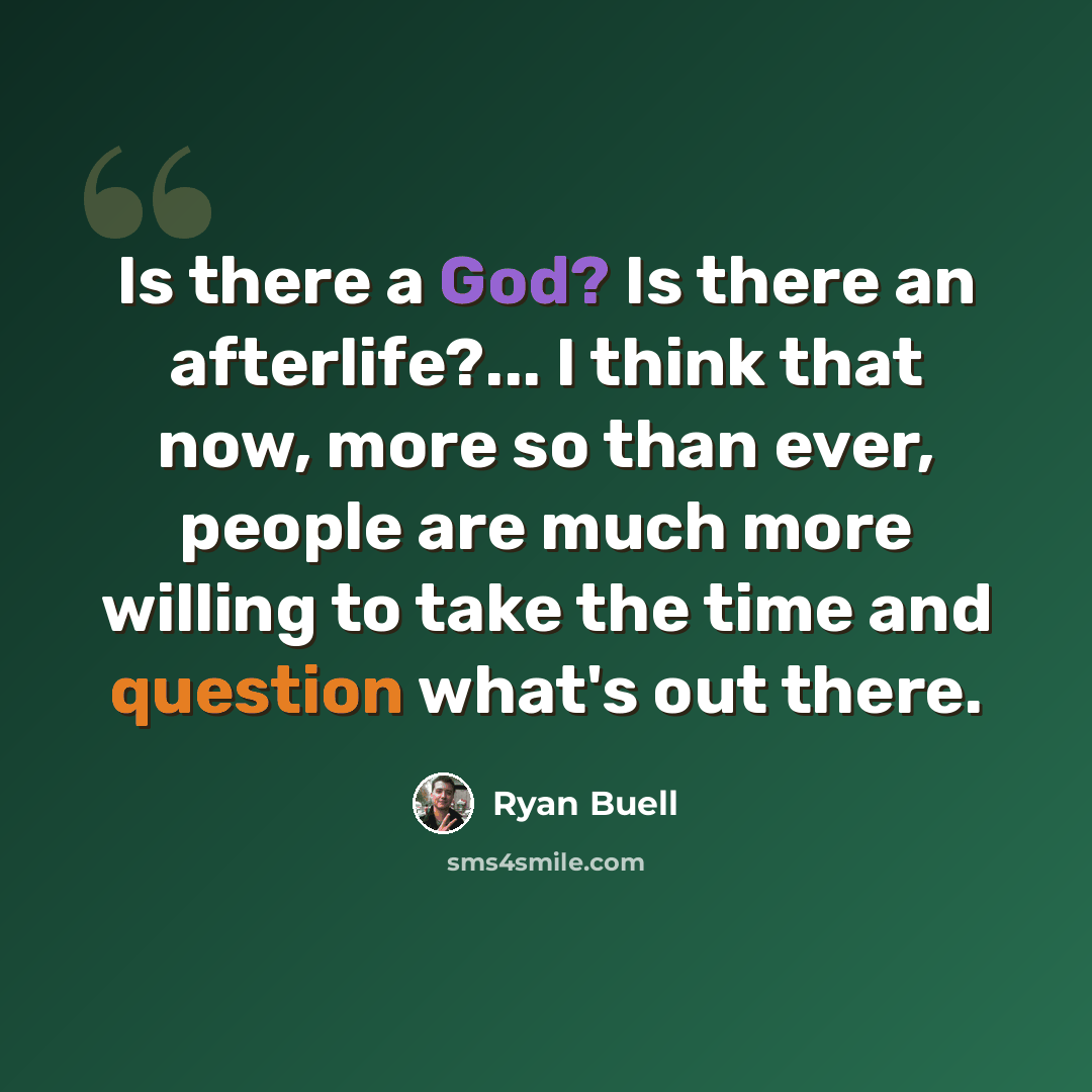 “Is there a God? Is there an afterlife?... I think that now, more so than ever, people are much more willing to take the time and question what's out there.” quote by Ryan Buell