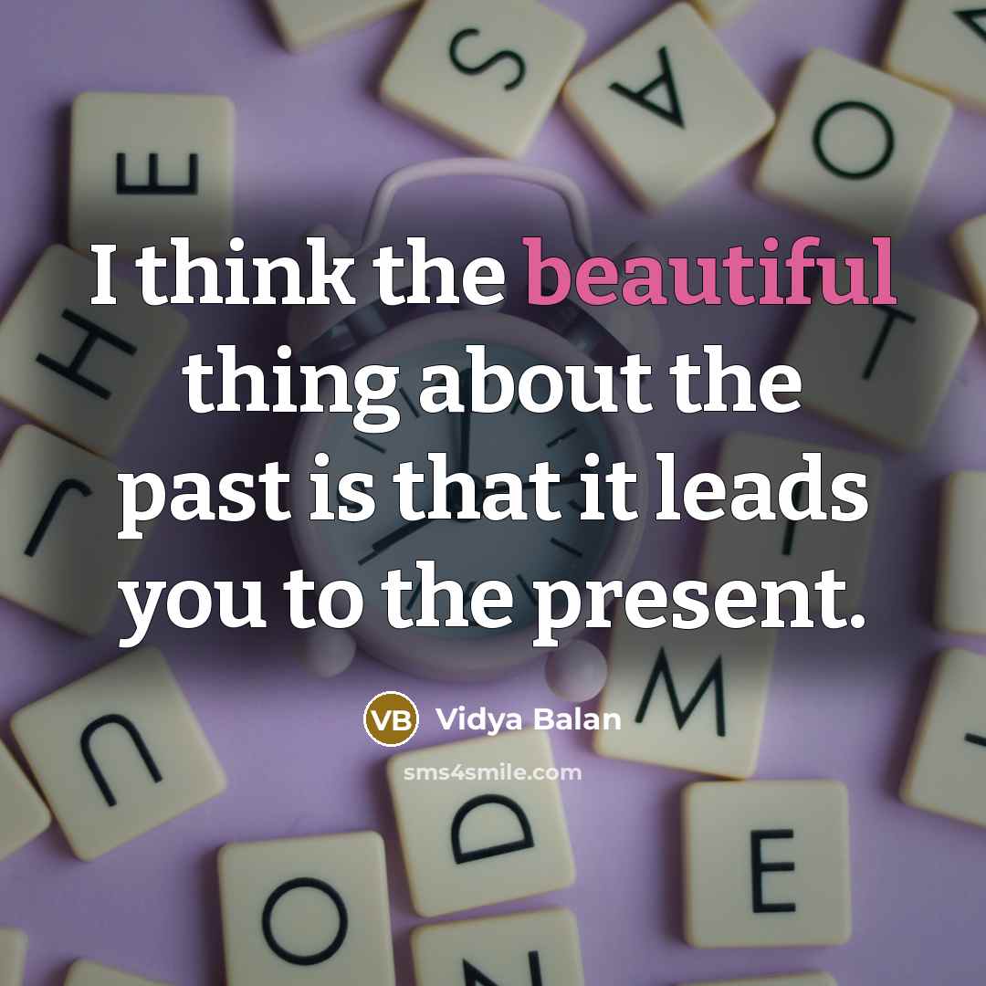 “I think the beautiful thing about the past is that it leads you to the present.” quote by Vidya Balan
