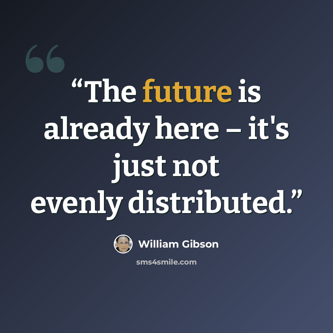 “The future is already here – it's just not evenly distributed.” quote by William Gibson