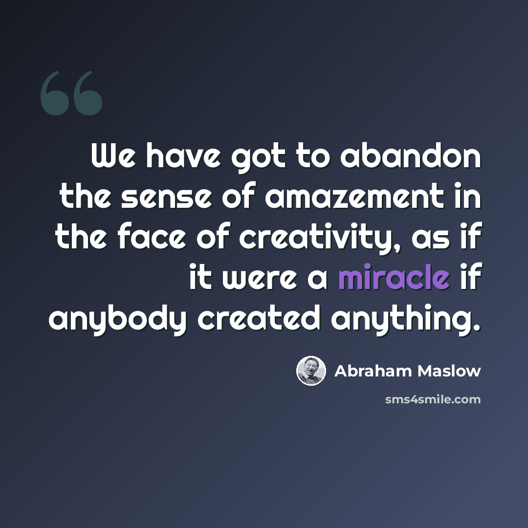 “We have got to abandon the sense of amazement in the face of creativity, as if it were a miracle if anybody created anything.” quote by Abraham Maslow
