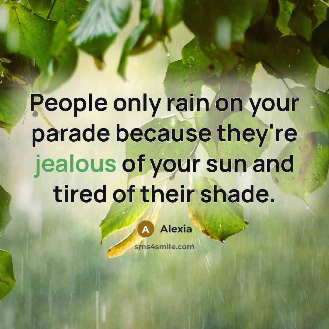 “People only rain on your parade because they're jealous of your sun and tired of their shade.” quote by Alexia